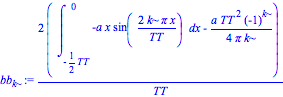 bb[k] := 2*(int(-a*x*sin(2*k*Pi*x/TT), x = -1/2*TT .. 0)-1/4*a*TT^2*(-1)^k/(Pi*k))/TT