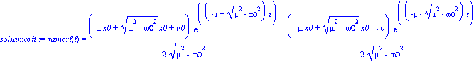 solxamortt := xamort(t) = 1/2*(mu*x0+(mu^2-omega0^2)^(1/2)*x0+v0)*exp((-mu+(mu^2-omega0^2)^(1/2))*t)/(mu^2-omega0^2)^(1/2)+1/2*(-mu*x0+(mu^2-omega0^2)^(1/2)*x0-v0)*exp((-mu-(mu^2-omega0^2)^(1/2))*t)/(...