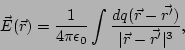 \begin{displaymath}
\vec E(\vec r)=\frac{1}{4\pi\epsilon_0}\int \frac{dq(\vec r-\vec{r'})}{\vert\vec r-\vec{r'}\vert^3},
\end{displaymath}