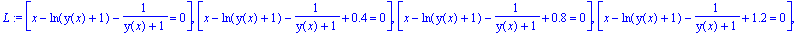 L := [x-ln(y(x)+1)-1/(y(x)+1) = 0], [x-ln(y(x)+1)-1/(y(x)+1)+.4 = 0], [x-ln(y(x)+1)-1/(y(x)+1)+.8 = 0], [x-ln(y(x)+1)-1/(y(x)+1)+1.2 = 0], [x-ln(y(x)+1)-1/(y(x)+1)+1.6 = 0], [x-ln(y(x)+1)-1/(y(x)+1)+2....