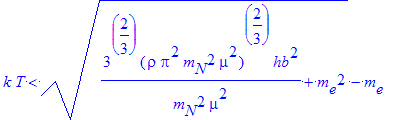 k*T < (1/m[N]^2/mu^2*3^(2/3)*(rho*Pi^2*m[N]^2*mu^2)^(2/3)*hb^2+m[e]^2)^(1/2)-m[e]