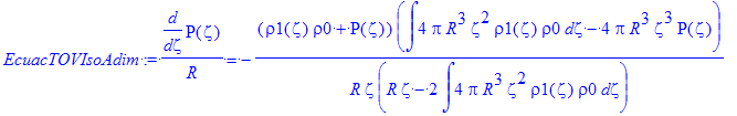 EcuacTOVIsoAdim := diff(P(zeta),zeta)/R = -(rho1(zeta)*rho0+P(zeta))*(int(4*Pi*R^3*zeta^2*rho1(zeta)*rho0,zeta)-4*Pi*R^3*zeta^3*P(zeta))/R/zeta/(R*zeta-2*int(4*Pi*R^3*zeta^2*rho1(zeta)*rho0,zeta))